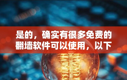 是的，确实有很多免费的<strong>翻墙</strong>软件可以使用，以下是一些推荐的工具