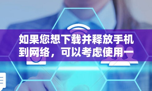 如果您想下载并释放手机到网络，可以考虑使用一些专门的越狱手机<strong>翻墙</strong>软件。以下是几个常见的品牌和软件推荐，供您参考
