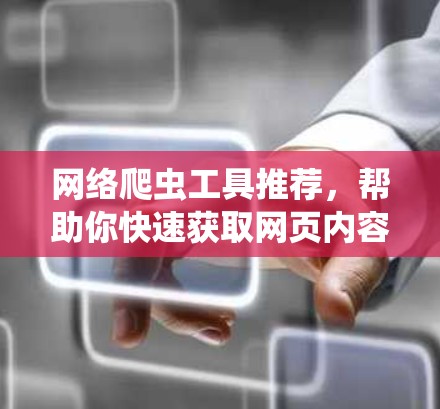 网络爬虫工具推荐，帮助你快速获取网页内容