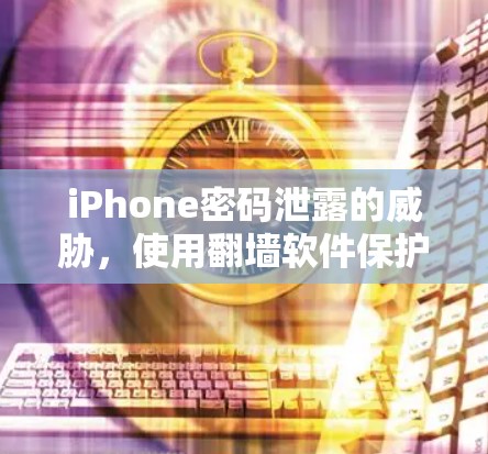 iPhone密码泄露的威胁，使用<strong>翻墙</strong>软件保护隐私