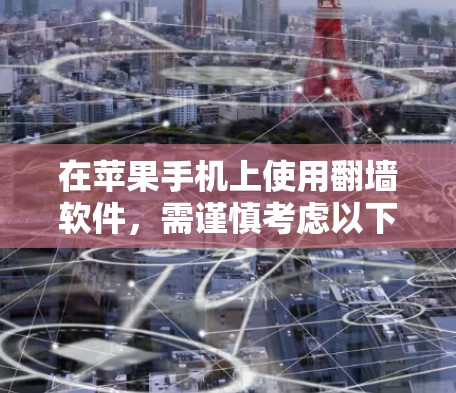 在苹果手机上使用<strong>翻墙</strong>软件，需谨慎考虑以下几点