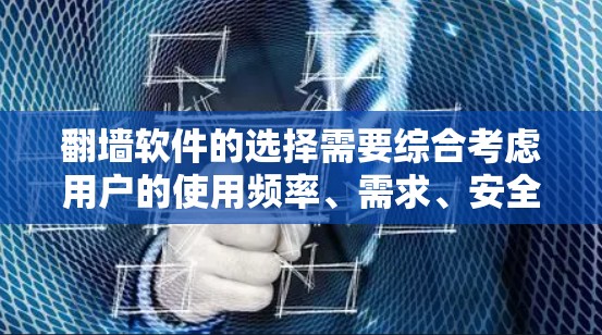 <strong>翻墙</strong>软件的选择需要综合考虑用户的使用频率、需求、安全性和适用性等因素。以下是对<strong>翻墙</strong>软件的推荐和评价