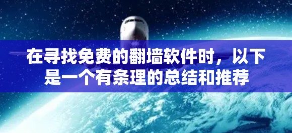 在寻找免费的<strong>翻墙</strong>软件时,以下是一个有条理的总结和推荐