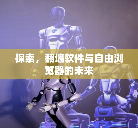 探索,<strong>翻墙</strong>软件与自由浏览器的未来