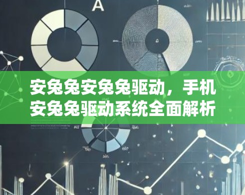 安兔兔安兔兔驱动,手机安兔兔驱动系统全面解析