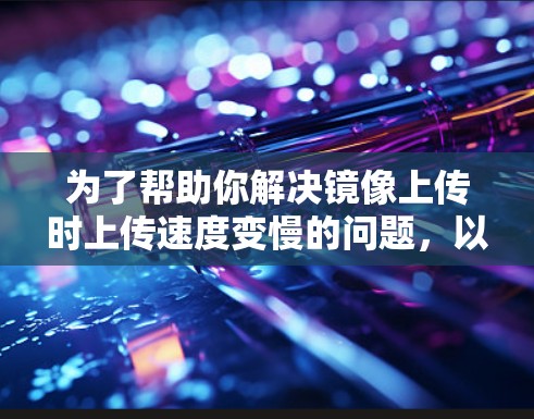 为了帮助你解决镜像上传时上传速度变慢的问题,以下是一步步的解决方案