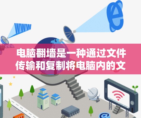 电脑<strong>翻墙</strong>是一种通过文件传输和复制将电脑内的文件转移到另一台设备上,通常用于备份、共享或备份到多个地方。实现电脑<strong>翻墙</strong>需要仔细操作,以下是一个清晰的步骤指南