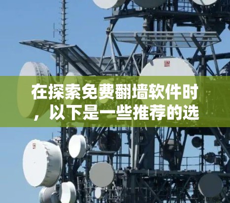 在探索免费<strong>翻墙</strong>软件时,以下是一些推荐的选项,每个软件都有其独特之处,适合不同的使用场景