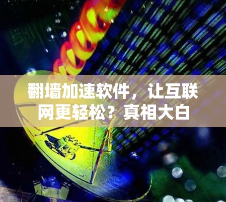 <strong>翻墙</strong>加速软件,让互联网更轻松?真相大白