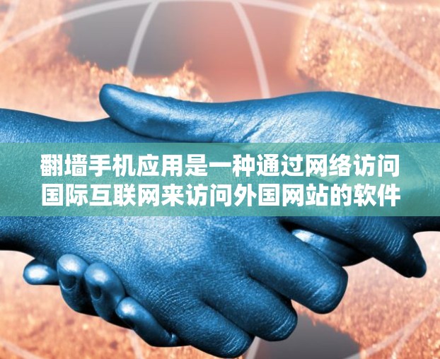 <strong>翻墙</strong>手机应用是一种通过网络访问国际互联网来访问外国网站的软件，通常不涉及国家的法律限制。以下是对<strong>翻墙</strong>手机软件的详细分析