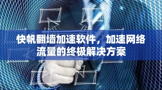 快帆<strong>翻墙</strong>加速软件，加速网络流量的终极解决方案