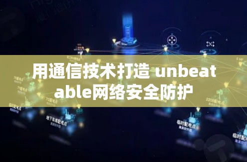 用通信技术打造 unbeatable网络安全防护