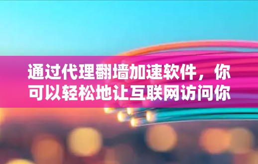 通过代理<strong>翻墙</strong>加速软件，你可以轻松地让互联网访问你的服务器，从而避免访问来自外部服务器的网站。以下是一些步骤指南，帮助你使用代理<strong>翻墙</strong>加速软件
