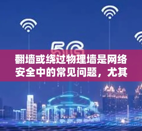 <strong>翻墙</strong>或绕过物理墙是网络安全中的常见问题，尤其是当设备无法访问外部互联网时。以下是一些方法和工具，可以帮助您绕过物理墙或利用加速软件来提高网页加载速度