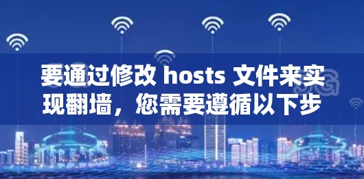 要通过修改 hosts 文件来实现<strong>翻墙</strong>，您需要遵循以下步骤和注意事项