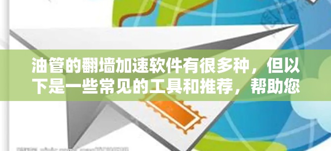 油管的<strong>翻墙</strong>加速软件有很多种，但以下是一些常见的工具和推荐，帮助您解决观看问题