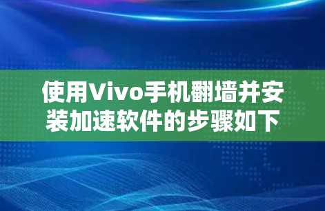 使用Vivo手机<strong>翻墙</strong>并安装加速软件的步骤如下