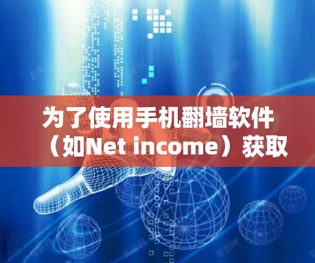 为了使用手机<strong>翻墙</strong>软件（如Net income）获取YouTube视频内容，您可以按照以下步骤操作