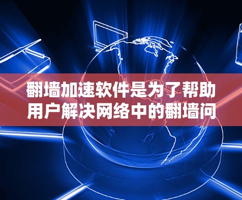 <strong>翻墙</strong>加速软件是为了帮助用户解决网络中的<strong>翻墙</strong>问题，防止黑客攻击，提升网络的安全性和用户体验。以下是一些常用的<strong>翻墙</strong>加速软件及其特点