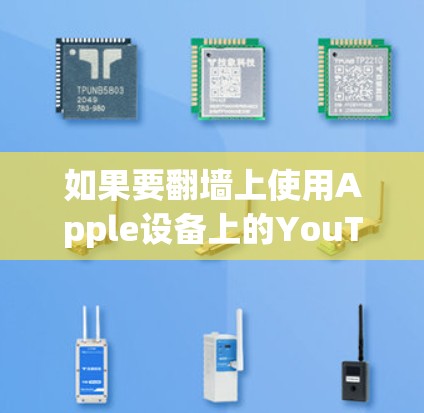 如果要<strong>翻墙</strong>上使用Apple设备上的YouTube加速软件，以下是一些常见方法和建议