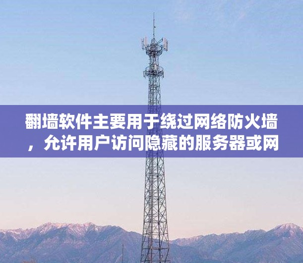 <strong>翻墙</strong>软件主要用于绕过网络防火墙，允许用户访问隐藏的服务器或网络服务。以下是对<strong>翻墙</strong>软件的详细分析