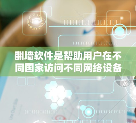 <strong>翻墙</strong>软件是帮助用户在不同国家访问不同网络设备的工具。以下是使用<strong>翻墙</strong>软件的步骤和注意事项