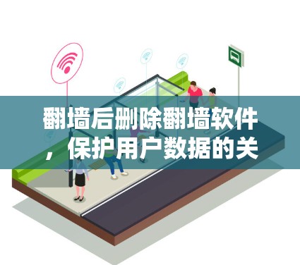 <strong>翻墙</strong>后删除<strong>翻墙</strong>软件，保护用户数据的关键技术