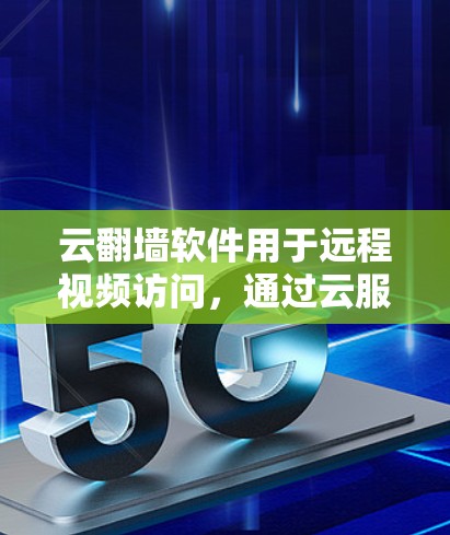 云<strong>翻墙</strong>软件用于远程视频访问，通过云服务平台实现。以下是一个详细的步骤指南，帮助您找到和使用适合的云<strong>翻墙</strong>软件