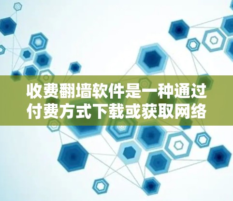 收费<strong>翻墙</strong>软件是一种通过付费方式下载或获取网络资源的工具，通常用于学习、创作或访问特定网站内容。以下是一步步的建议