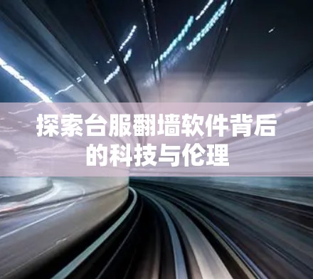 探索台服<strong>翻墙</strong>软件背后的科技与伦理