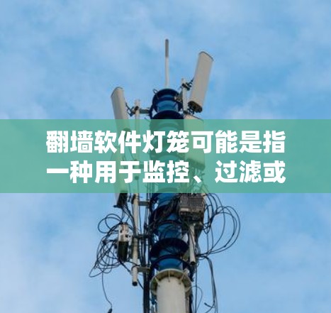 <strong>翻墙</strong>软件灯笼可能是指一种用于监控、过滤或管理<strong>翻墙</strong>软件的工具,类似于灯笼在建筑中的装饰作用,象征着照亮、保护或监控的功能。以下是一些可能与<strong>翻墙</strong>软件灯笼相关的解释和信息