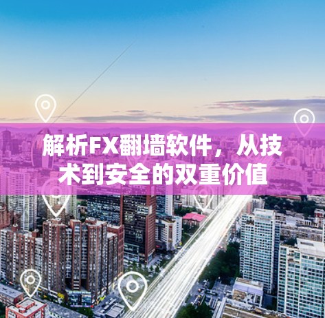 解析FX<strong>翻墙</strong>软件,从技术到安全的双重价值