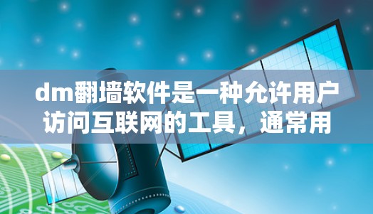 dm<strong>翻墙</strong>软件是一种允许用户访问互联网的工具,通常用于管理设备、控制设备或进行其他设备管理任务。这些软件通常支持访问互联网,但可能会面临一些限制和风险。以下是对dm<strong>翻墙</strong>软件的详细分析
