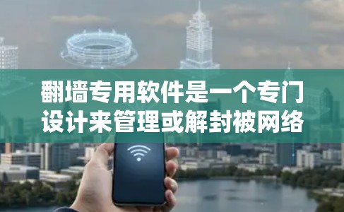 <strong>翻墙</strong>专用软件是一个专门设计来管理或解封被网络封锁的网站的软件。以下是几个常见的<strong>翻墙</strong>专用软件推荐,供你参考