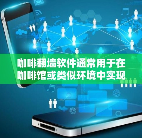 咖啡<strong>翻墙</strong>软件通常用于在咖啡馆或类似环境中实现对网络的加密连接。以下是关于咖啡<strong>翻墙</strong>软件的常见信息和步骤