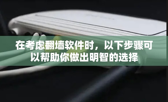 在考虑<strong>翻墙</strong>软件时，以下步骤可以帮助你做出明智的选择