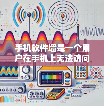 手机软件墙是一个用户在手机上无法访问的软件系统,这些软件通常涉及国家安全、隐私或其他敏感领域。以下是关于如何应对软件墙的详细信息 手机软件墙是一个用户在手机上无法访问的软件系统,这些软件通常涉及国家安全、隐私或其他敏感领域。以下是关于如何应对软件墙的详细信息