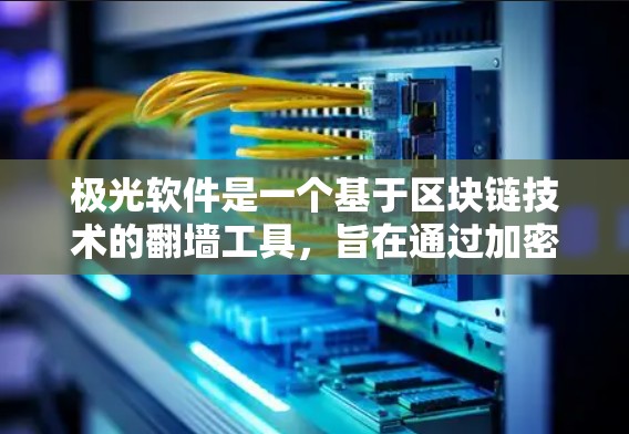 极光软件是一个基于区块链技术的<strong>翻墙</strong>工具，旨在通过加密和隐私保护来实现网络流量的限制。以下是对极光软件的详细介绍