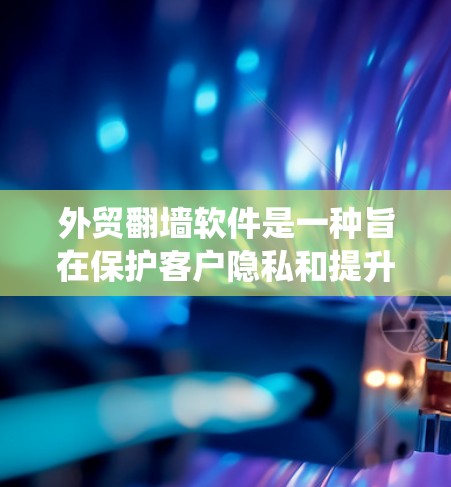 外贸<strong>翻墙</strong>软件是一种旨在保护客户隐私和提升客户信任的网络安全工具，主要功能包括绕过支付平台限制、隐藏与客户的沟通信息以及监控交易活动。以下是对该软件的详细分析