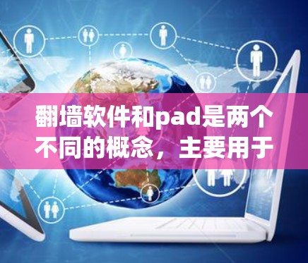<strong>翻墙</strong>软件和pad是两个不同的概念，主要用于不同的领域和用途。以下是对它们的详细比较