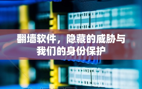 <strong>翻墙</strong>软件，隐藏的威胁与我们的身份保护