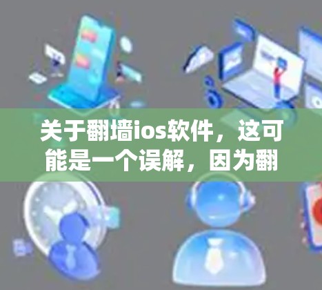 关于<strong>翻墙</strong>ios软件，这可能是一个误解，因为<strong>翻墙</strong>通常是指在iOS系统中关闭显示屏幕的功能，以保护隐私。以下是一些可能的解释和解决方案