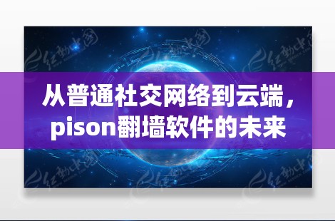 从普通社交网络到云端，pison<strong>翻墙</strong>软件的未来
