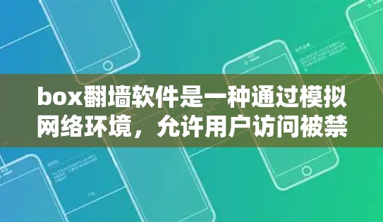 box<strong>翻墙</strong>软件是一种通过模拟网络环境，允许用户访问被禁用的网站或界面的工具。它通常使用协议如TCP/IP，通过网络设备连接到虚拟网络，允许访问远程网站。以下是详细的步骤和信息