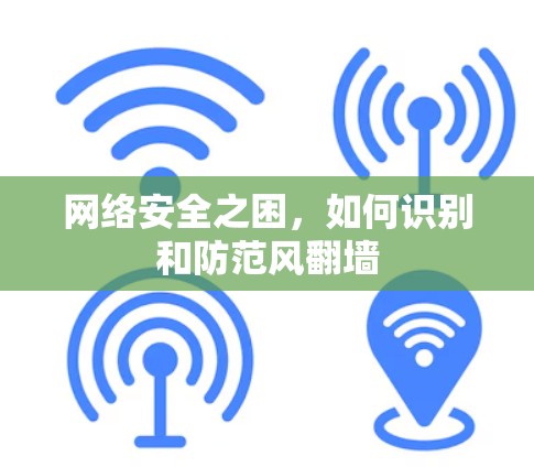 网络安全之困，如何识别和防范风<strong>翻墙</strong>