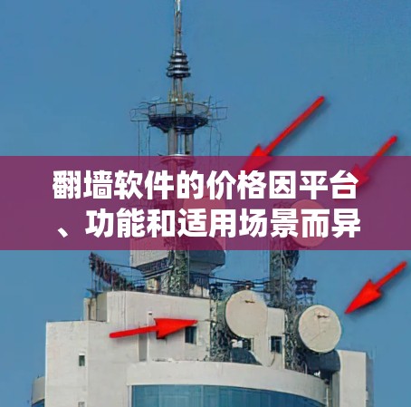 <strong>翻墙</strong>软件的价格因平台、功能和适用场景而异。以下是对不同<strong>翻墙</strong>软件的总结和价格信息
