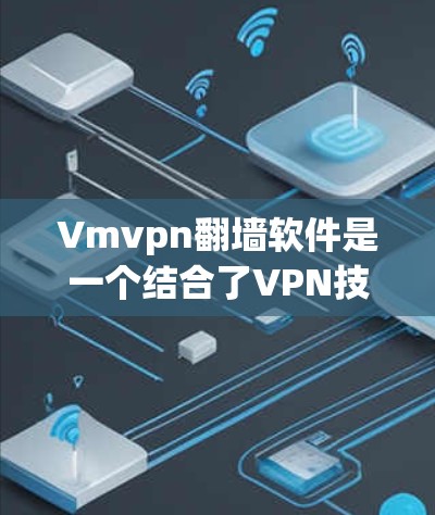 Vmvpn<strong>翻墙</strong>软件是一个结合了VPN技术和<strong>翻墙</strong>功能的工具，旨在控制和限制VPN流量，以防止未经授权的访问。以下是对该软件的详细介绍