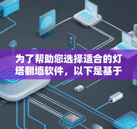 为了帮助您选择适合的灯塔<strong>翻墙</strong>软件，以下是基于具体需求和适用场景的推荐