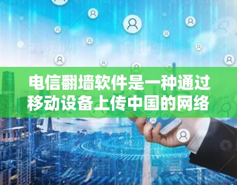 电信<strong>翻墙</strong>软件是一种通过移动设备上传中国的网络资源到其他国家的服务器，以丰富用户上网内容的工具。以下是关于这类软件的详细分析