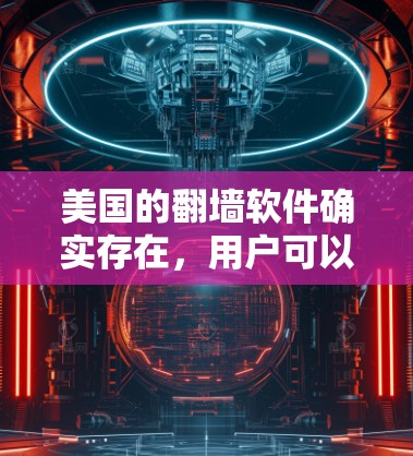 美国的<strong>翻墙</strong>软件确实存在，用户可以通过以下步骤访问美国的服务器